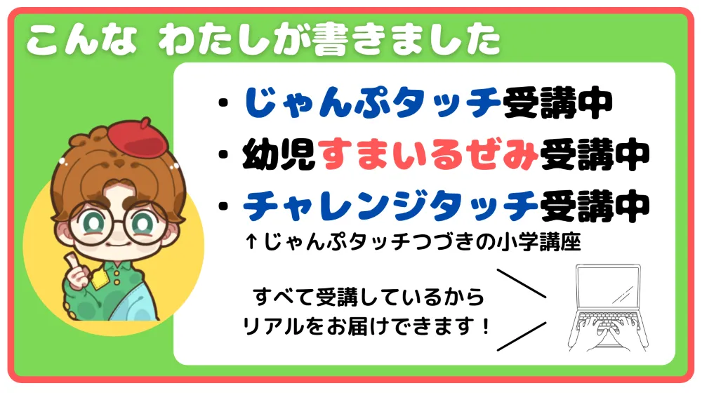 こんな私が書きました
・じゃんぷタッチ受講中
・幼児すまいるぜみ受講中
・チャレンジタッチ受講中